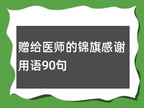 贈(zèng)給醫(yī)師的錦旗感謝用語90句