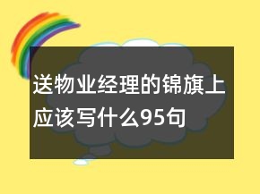 送物業(yè)經理的錦旗上應該寫什么95句