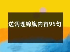 送調(diào)理錦旗內(nèi)容95句