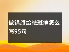 做錦旗給祛斑痘怎么寫95句