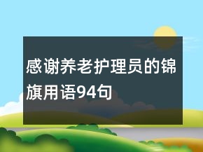 感謝養(yǎng)老護(hù)理員的錦旗用語(yǔ)94句