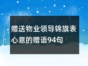 贈送物業(yè)領(lǐng)導(dǎo)錦旗表心意的贈語94句