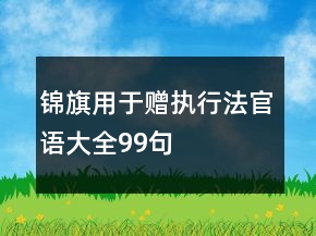 錦旗用于贈執(zhí)行法官語大全99句