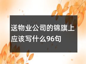 送物業(yè)公司的錦旗上應(yīng)該寫什么96句