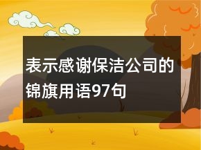 表示感謝保潔公司的錦旗用語(yǔ)97句