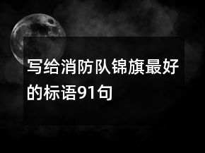 寫給消防隊錦旗最好的標(biāo)語91句