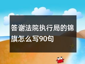 答謝法院執(zhí)行局的錦旗怎么寫90句