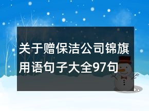 關(guān)于贈(zèng)保潔公司錦旗用語(yǔ)句子大全97句