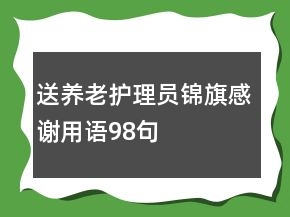 送養(yǎng)老護(hù)理員錦旗感謝用語(yǔ)98句