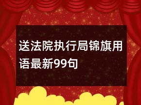 送法院執(zhí)行局錦旗用語最新99句