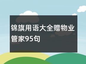 錦旗用語(yǔ)大全贈(zèng)物業(yè)管家95句
