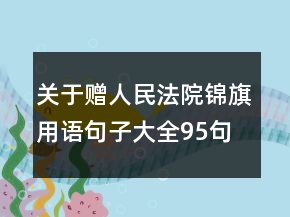 關(guān)于贈(zèng)人民法院錦旗用語(yǔ)句子大全95句