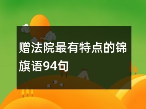 贈(zèng)法院最有特點(diǎn)的錦旗語94句