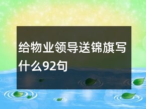 給物業(yè)領(lǐng)導(dǎo)送錦旗寫什么92句