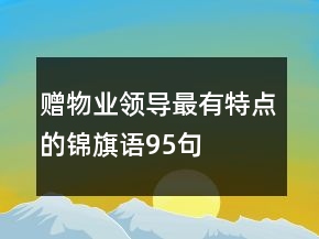 贈(zèng)物業(yè)領(lǐng)導(dǎo)最有特點(diǎn)的錦旗語(yǔ)95句