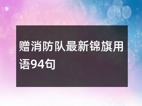 贈消防隊最新錦旗用語94句