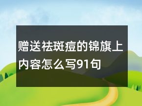 贈送祛斑痘的錦旗上內(nèi)容怎么寫91句