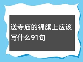 送寺廟的錦旗上應該寫什么91句