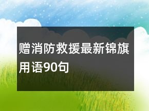 贈消防救援最新錦旗用語90句