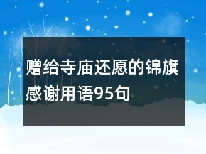贈(zèng)給寺廟還愿的錦旗感謝用語(yǔ)95句