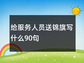 給服務人員送錦旗寫什么90句