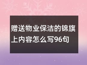 贈(zèng)送物業(yè)保潔的錦旗上內(nèi)容怎么寫96句