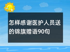 怎樣感謝醫(yī)護人員送的錦旗贈語90句