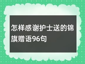 怎樣感謝護士送的錦旗贈語96句