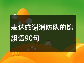 表達感謝消防隊的錦旗語90句