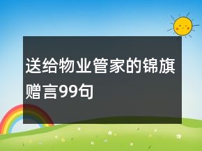 送給物業(yè)管家的錦旗贈(zèng)言99句