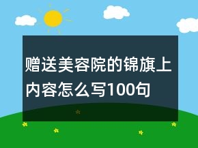 贈送美容院的錦旗上內(nèi)容怎么寫100句