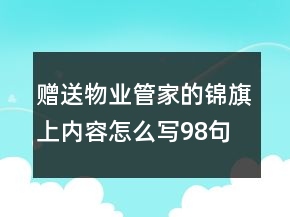 贈(zèng)送物業(yè)管家的錦旗上內(nèi)容怎么寫98句