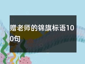 贈(zèng)老師的錦旗標(biāo)語100句