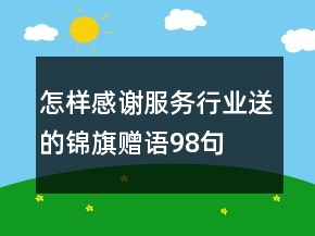 怎樣感謝服務(wù)行業(yè)送的錦旗贈(zèng)語(yǔ)98句