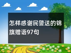 怎樣感謝民警送的錦旗贈(zèng)語97句