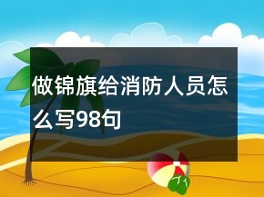 做錦旗給消防人員怎么寫98句