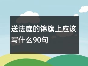 送法庭的錦旗上應(yīng)該寫什么90句