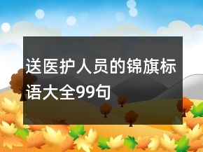 送醫(yī)護人員的錦旗標語大全99句