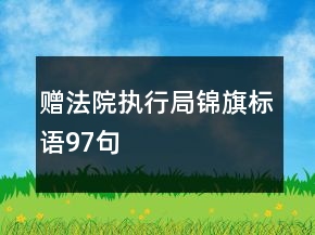 贈(zèng)法院執(zhí)行局錦旗標(biāo)語97句