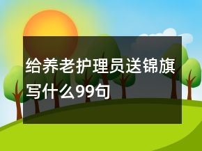 給養(yǎng)老護理員送錦旗寫什么99句