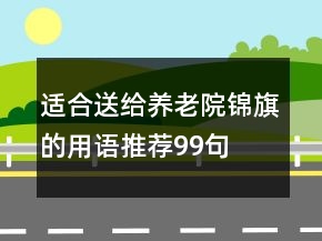 適合送給養(yǎng)老院錦旗的用語(yǔ)推薦99句