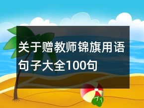 關(guān)于贈(zèng)教師錦旗用語(yǔ)句子大全100句