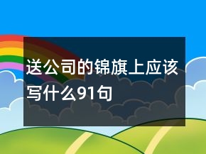 送公司的錦旗上應(yīng)該寫(xiě)什么91句