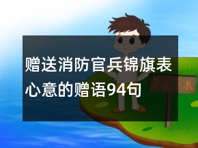 贈(zèng)送消防官兵錦旗表心意的贈(zèng)語(yǔ)94句