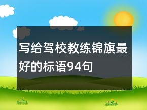 寫(xiě)給駕校教練錦旗最好的標(biāo)語(yǔ)94句