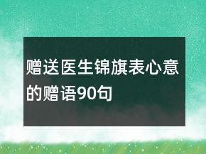 贈(zèng)送醫(yī)生錦旗表心意的贈(zèng)語(yǔ)90句
