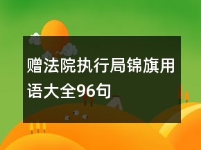 贈法院執(zhí)行局錦旗用語大全96句