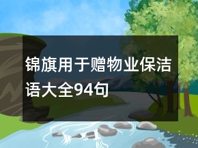 錦旗用于贈(zèng)物業(yè)保潔語(yǔ)大全94句