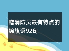 贈(zèng)消防員最有特點(diǎn)的錦旗語(yǔ)92句
