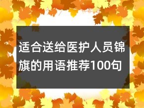 適合送給醫(yī)護(hù)人員錦旗的用語推薦100句